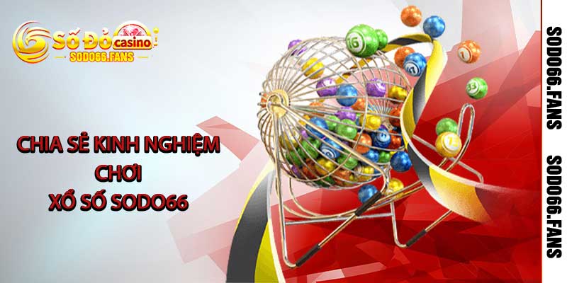 Chia sẻ kinh nghiệm chơi xổ số Sodo66